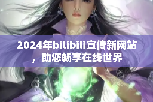 2024年bilibili宣传新网站，助您畅享在线世界