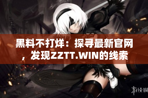 黑料不打烊：探寻最新官网，发现ZZTT.WIN的线索