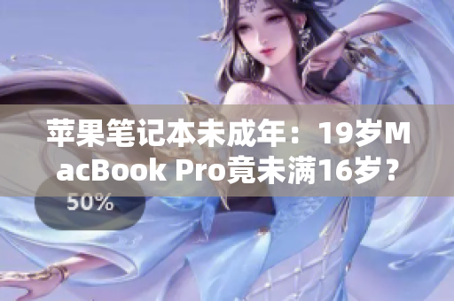 苹果笔记本未成年：19岁MacBook Pro竟未满16岁？