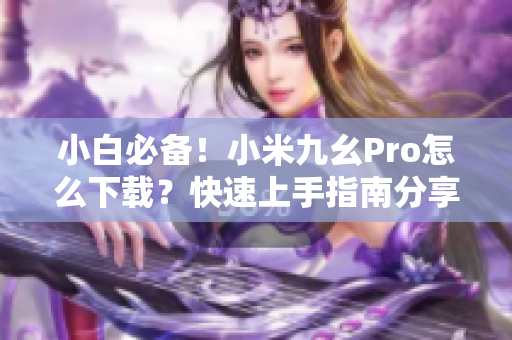 小白必备！小米九幺Pro怎么下载？快速上手指南分享