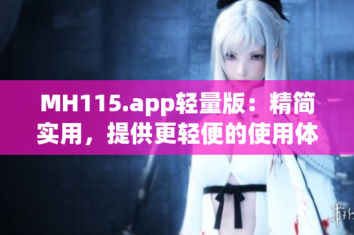 MH115.app轻量版：精简实用，提供更轻便的使用体验