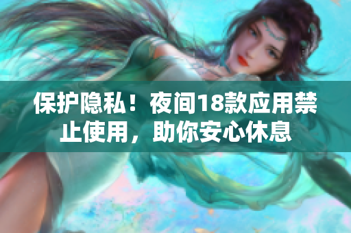 保护隐私！夜间18款应用禁止使用，助你安心休息