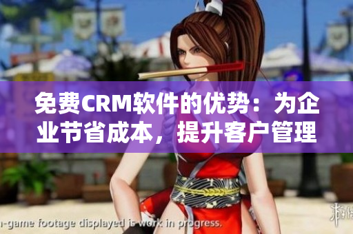 免费CRM软件的优势：为企业节省成本，提升客户管理效率