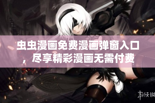 虫虫漫画免费漫画弹窗入口，尽享精彩漫画无需付费