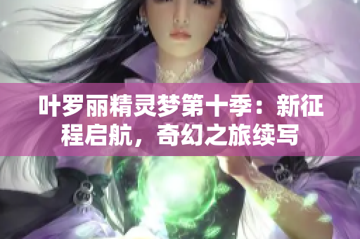 叶罗丽精灵梦第十季：新征程启航，奇幻之旅续写