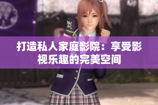 打造私人家庭影院：享受影视乐趣的完美空间