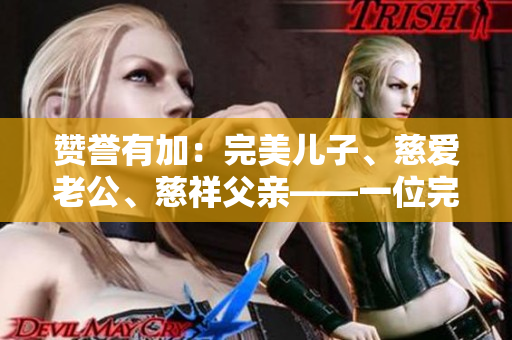 赞誉有加：完美儿子、慈爱老公、慈祥父亲——一位完美男性的故事