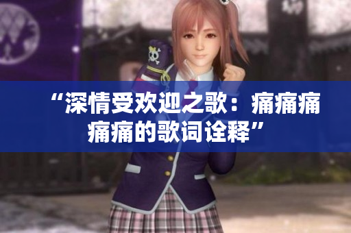 “深情受欢迎之歌：痛痛痛痛痛的歌词诠释”