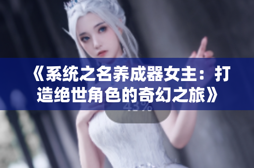 《系统之名养成器女主：打造绝世角色的奇幻之旅》