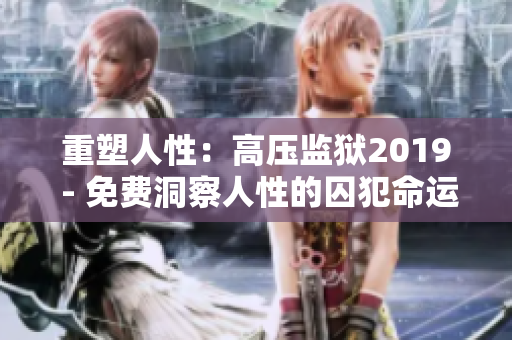 重塑人性：高压监狱2019 - 免费洞察人性的囚犯命运