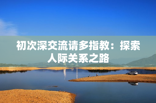 初次深交流请多指教：探索人际关系之路
