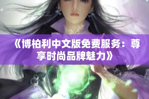 《博柏利中文版免费服务：尊享时尚品牌魅力》
