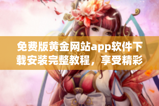 免费版黄金网站app软件下载安装完整教程，享受精彩黄金交易体验