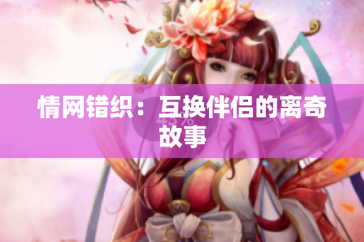 情网错织：互换伴侣的离奇故事