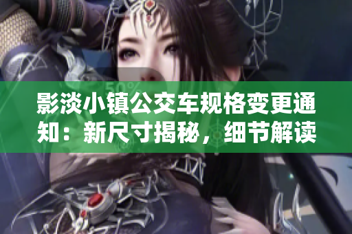 影淡小镇公交车规格变更通知：新尺寸揭秘，细节解读