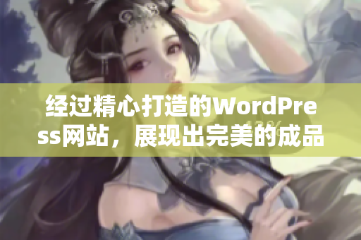 经过精心打造的WordPress网站，展现出完美的成品形态