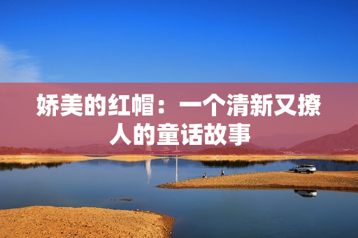 娇美的红帽：一个清新又撩人的童话故事