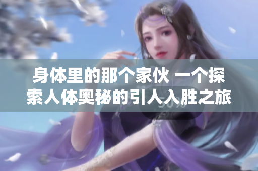 身体里的那个家伙 一个探索人体奥秘的引人入胜之旅