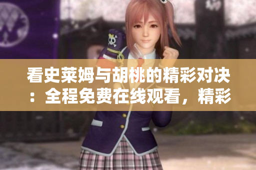 看史莱姆与胡桃的精彩对决：全程免费在线观看，精彩不停
