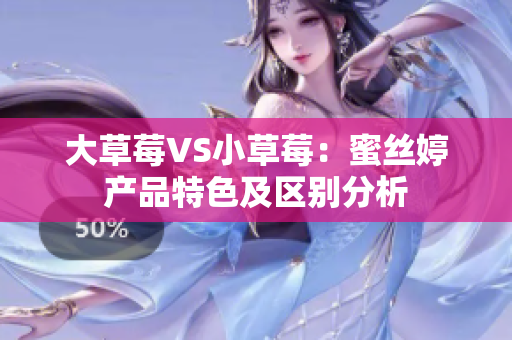 大草莓VS小草莓：蜜丝婷产品特色及区别分析