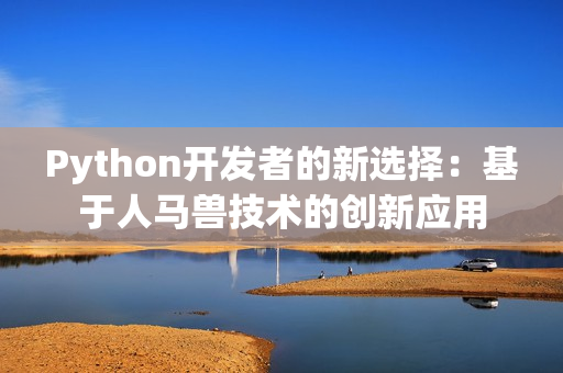 Python开发者的新选择：基于人马兽技术的创新应用