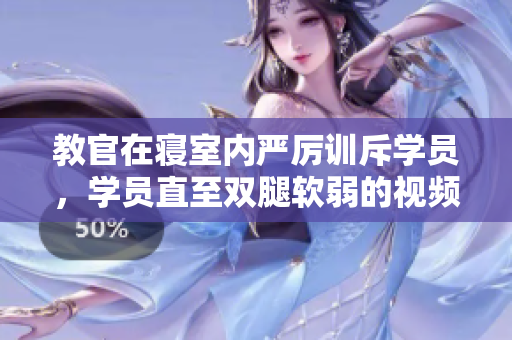 教官在寝室内严厉训斥学员，学员直至双腿软弱的视频