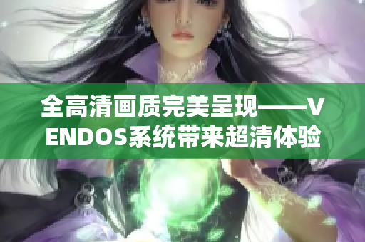 全高清画质完美呈现——VENDOS系统带来超清体验