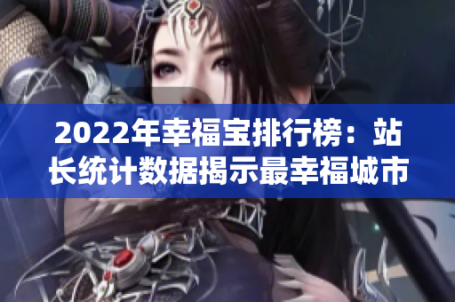 2022年幸福宝排行榜：站长统计数据揭示最幸福城市排名