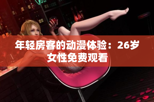 年轻房客的动漫体验：26岁女性免费观看