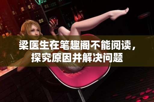 梁医生在笔趣阁不能阅读，探究原因并解决问题