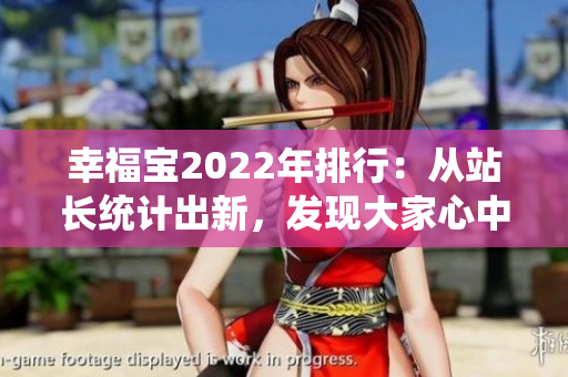 幸福宝2022年排行：从站长统计出新，发现大家心中幸福的秘密