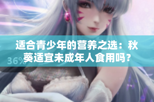 适合青少年的营养之选：秋葵适宜未成年人食用吗？