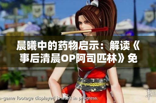 晨曦中的药物启示：解读《事后清晨OP阿司匹林》免费全文