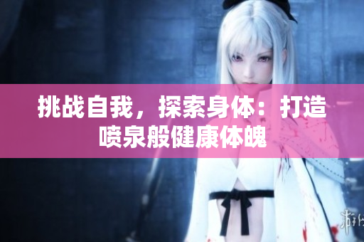 挑战自我，探索身体：打造喷泉般健康体魄