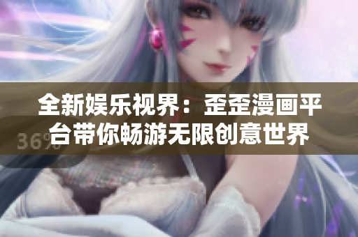 全新娱乐视界：歪歪漫画平台带你畅游无限创意世界