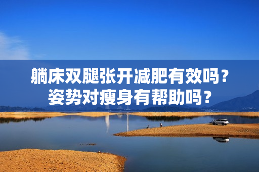 躺床双腿张开减肥有效吗？姿势对瘦身有帮助吗？