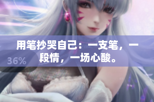 用笔抄哭自己：一支笔，一段情，一场心酸。
