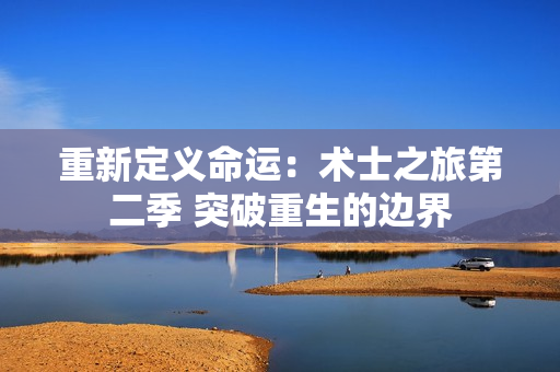 重新定义命运：术士之旅第二季 突破重生的边界