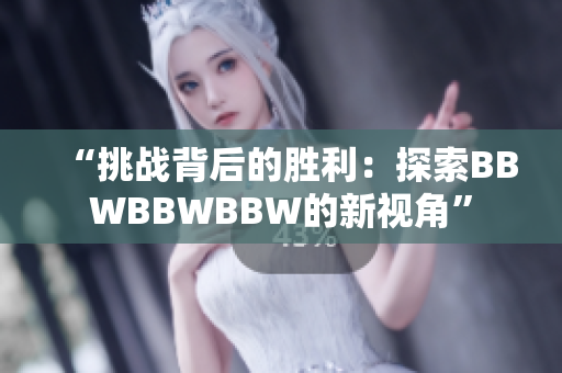 “挑战背后的胜利：探索BBWBBWBBW的新视角”