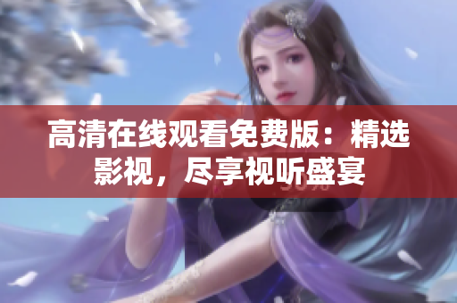 高清在线观看免费版：精选影视，尽享视听盛宴