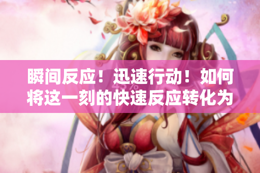 瞬间反应！迅速行动！如何将这一刻的快速反应转化为成功举措