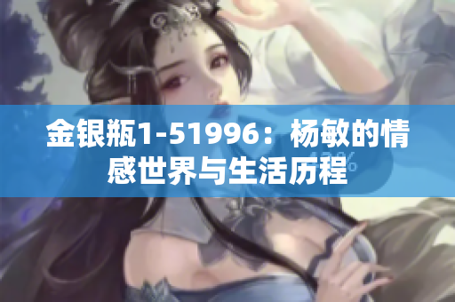 金银瓶1-51996：杨敏的情感世界与生活历程