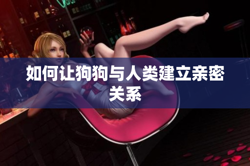 如何让狗狗与人类建立亲密关系