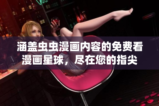 涵盖虫虫漫画内容的免费看漫画星球，尽在您的指尖