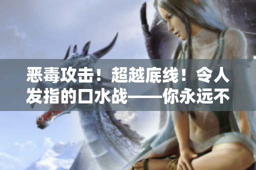 恶毒攻击！超越底线！令人发指的口水战——你永远不会忘记的话语