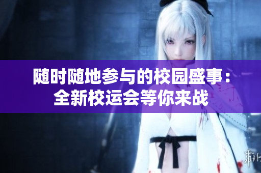 随时随地参与的校园盛事：全新校运会等你来战