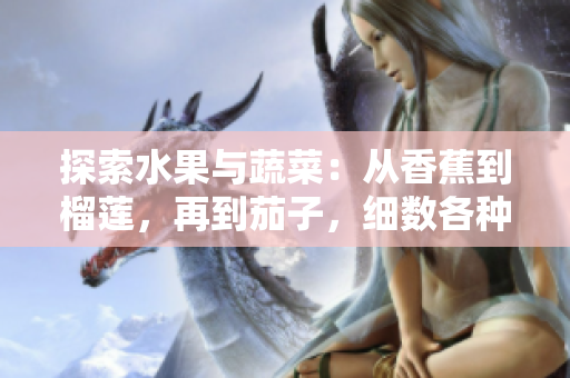 探索水果与蔬菜：从香蕉到榴莲，再到茄子，细数各种美味与营养元素背后的故事