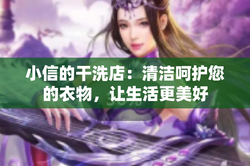 小信的干洗店：清洁呵护您的衣物，让生活更美好