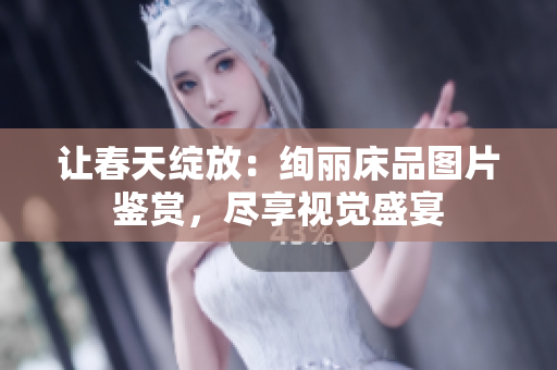 让春天绽放：绚丽床品图片鉴赏，尽享视觉盛宴