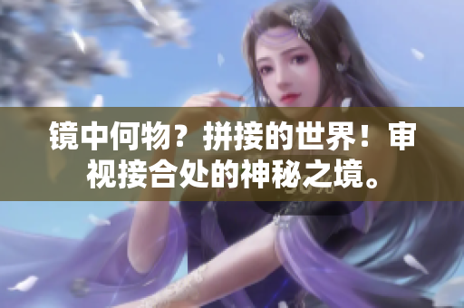 镜中何物？拼接的世界！审视接合处的神秘之境。